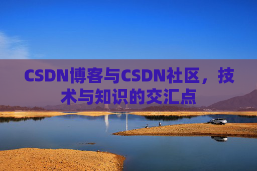 CSDN博客与CSDN社区，技术与知识的交汇点